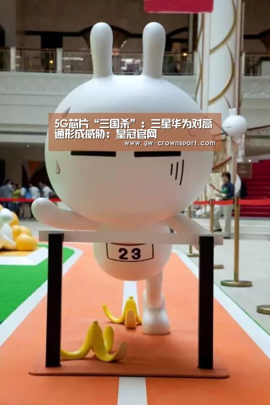 5G芯片“三国杀”:三星华为对高通形成威胁:皇冠官网(图3) 皇冠体育