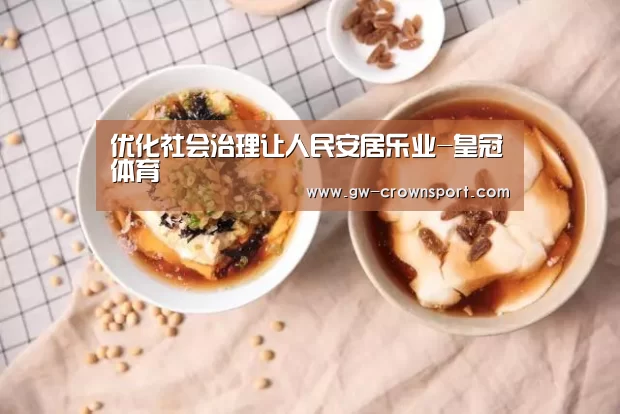 优化社会治理让人民安居乐业-皇冠体育(图2) 皇冠官网