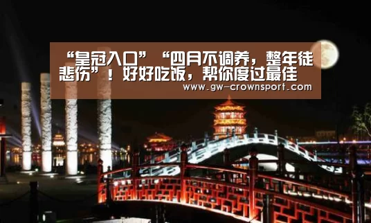 “皇冠入口”“四月不调养,整年徒悲伤”!好好吃饭,帮你度过最佳养生时段!(图3) 皇冠体育