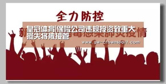皇冠体育|保险公司违规投资致重大损失将被接管(图3) 皇冠体育下载