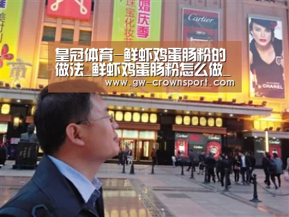 皇冠体育-鲜虾鸡蛋肠粉的做法_鲜虾鸡蛋肠粉怎么做_梦桃缘的菜谱(图1) 皇冠体育下载