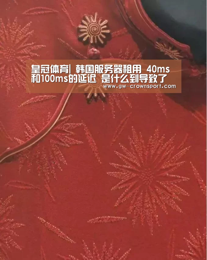 皇冠体育|
韩国服务器租用 40ms和100ms的延迟 是什么到导致了这种差异?(图3) 皇冠入口