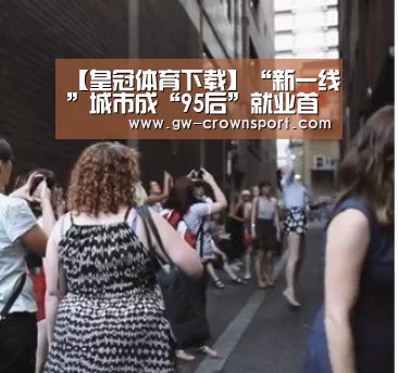 【皇冠体育下载】“新一线”城市成“95后”就业首选(图2) 皇冠体育