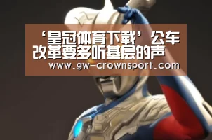 ‘皇冠体育下载’公车改革要多听基层的声音(图1) 皇冠体育