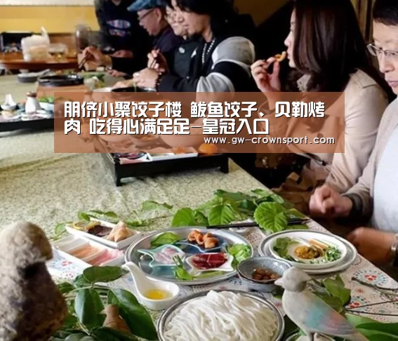 朋侪小聚饺子楼 鲅鱼饺子、贝勒烤肉 吃得心满足足-皇冠入口(图2) 皇冠入口