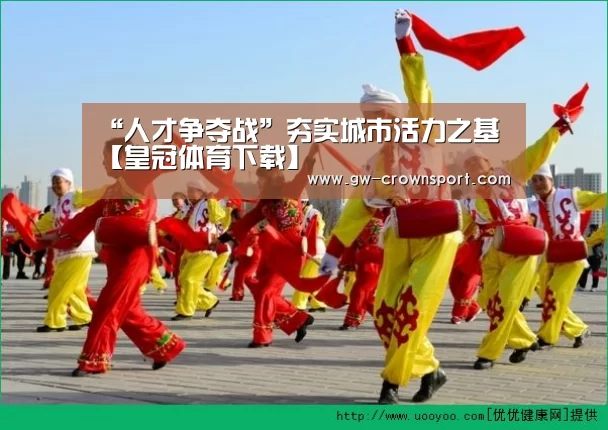 “人才争夺战”夯实城市活力之基【皇冠体育下载】(图1) 皇冠体育