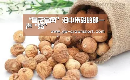 “皇冠官网”泪中带甜的那一声“妈”(图1) 皇冠体育